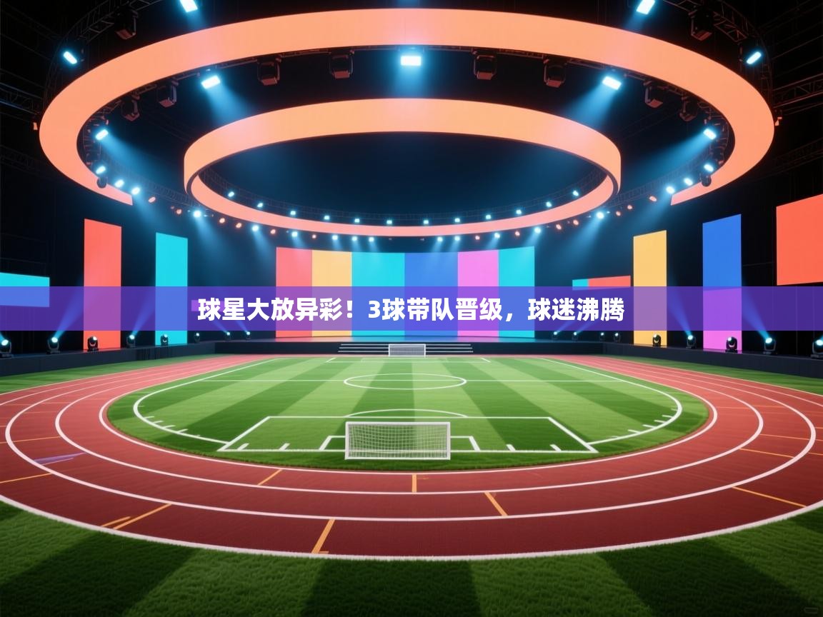 球星大放异彩!3球带队晋级,球迷沸腾 第2张