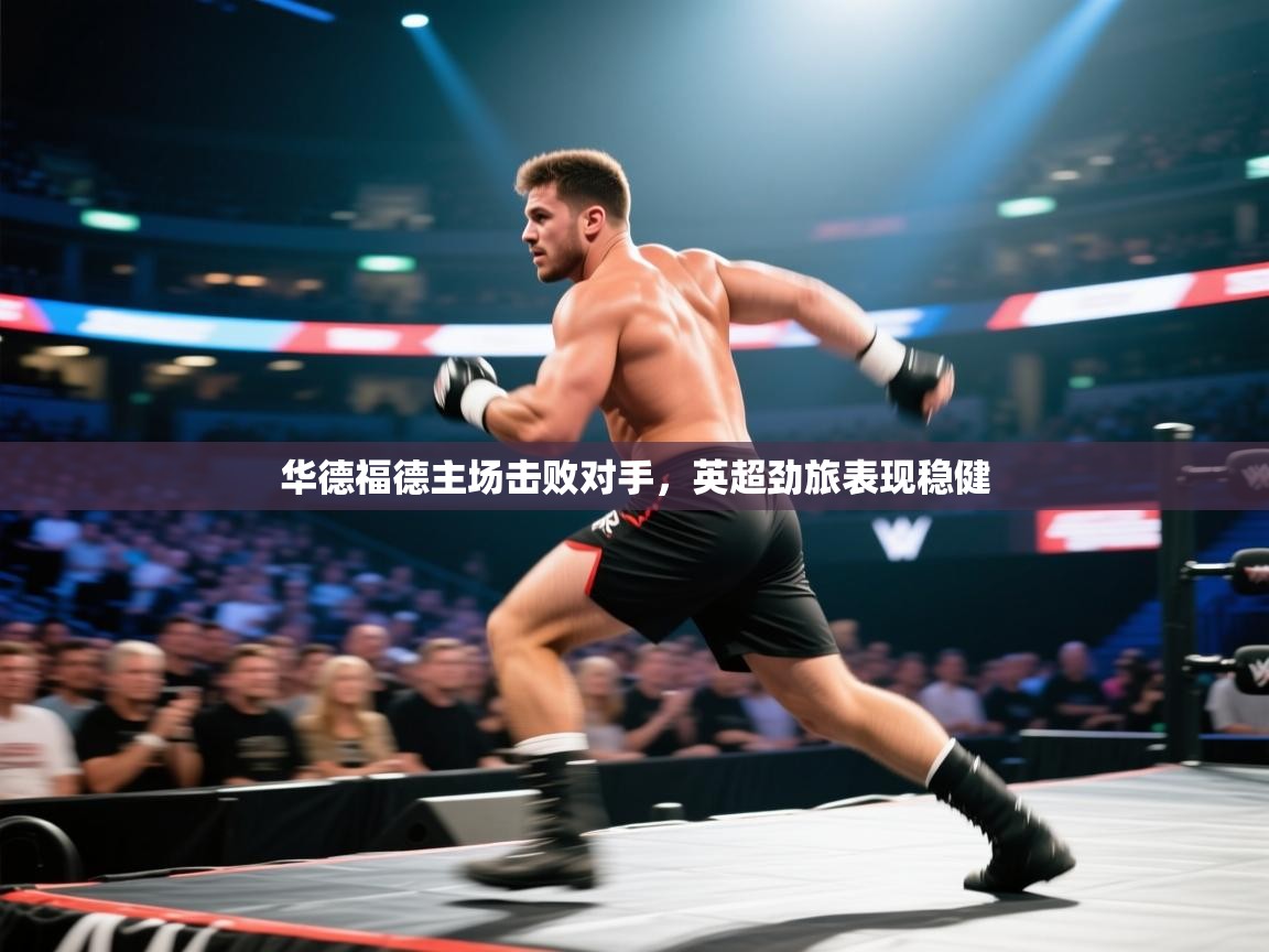 华德福德主场击败对手,英超劲旅表现稳健 第2张