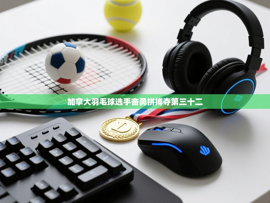 加拿大羽毛球选手奋勇拼搏夺第三十二  第2张