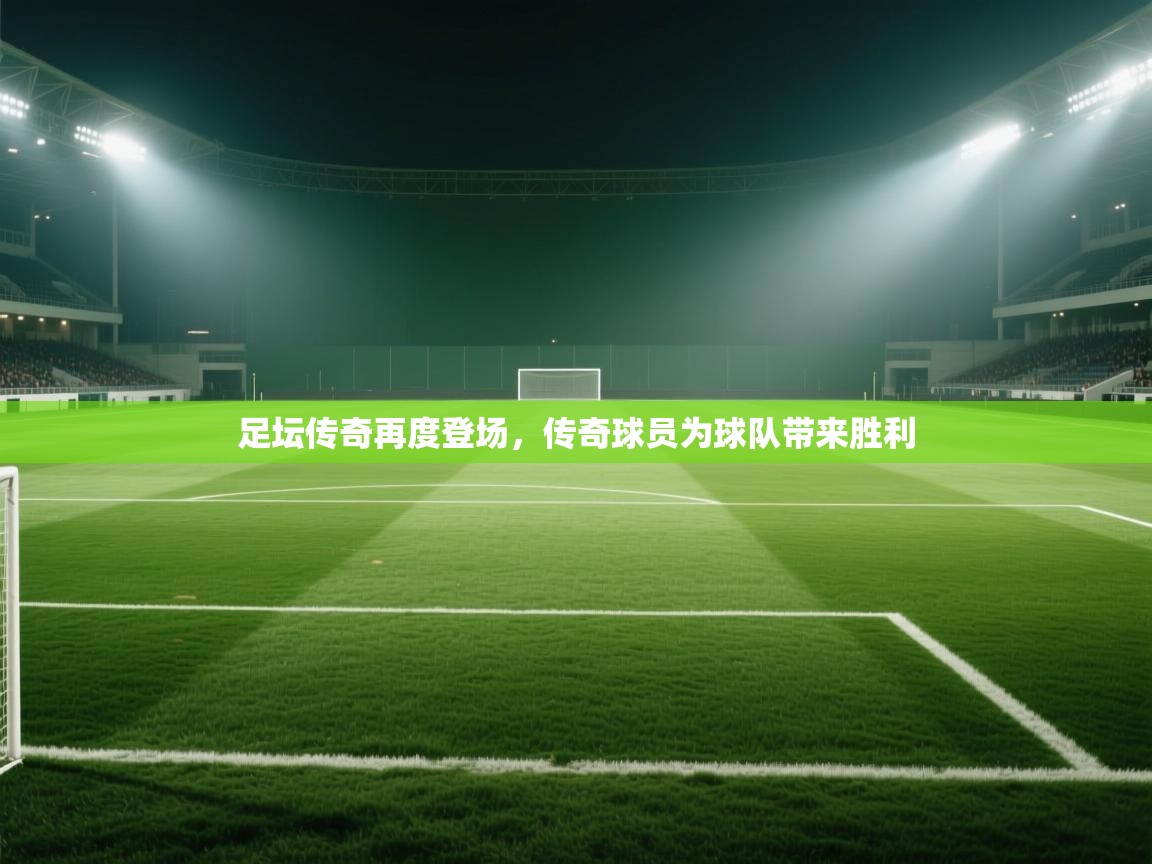 足坛传奇再度登场,传奇球员为球队带来胜利 第1张