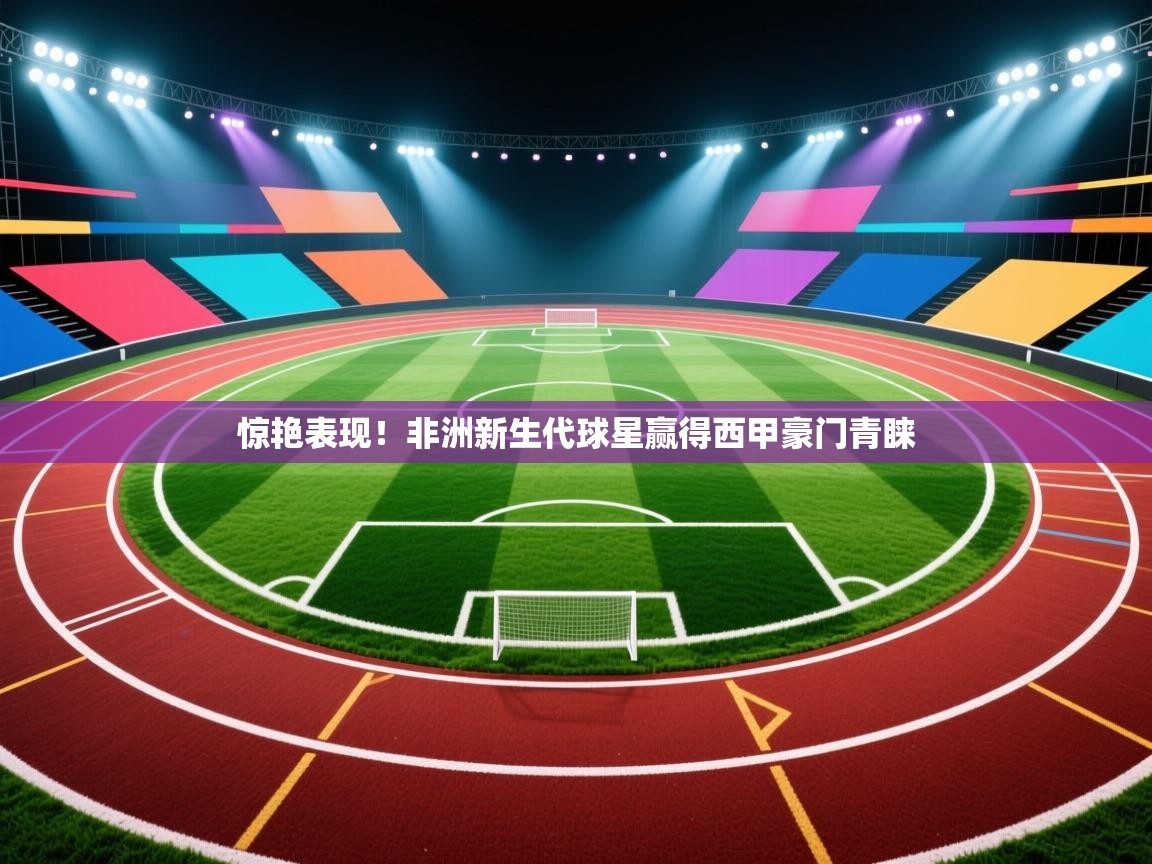 惊艳表现!非洲新生代球星赢得西甲豪门青睐 第2张