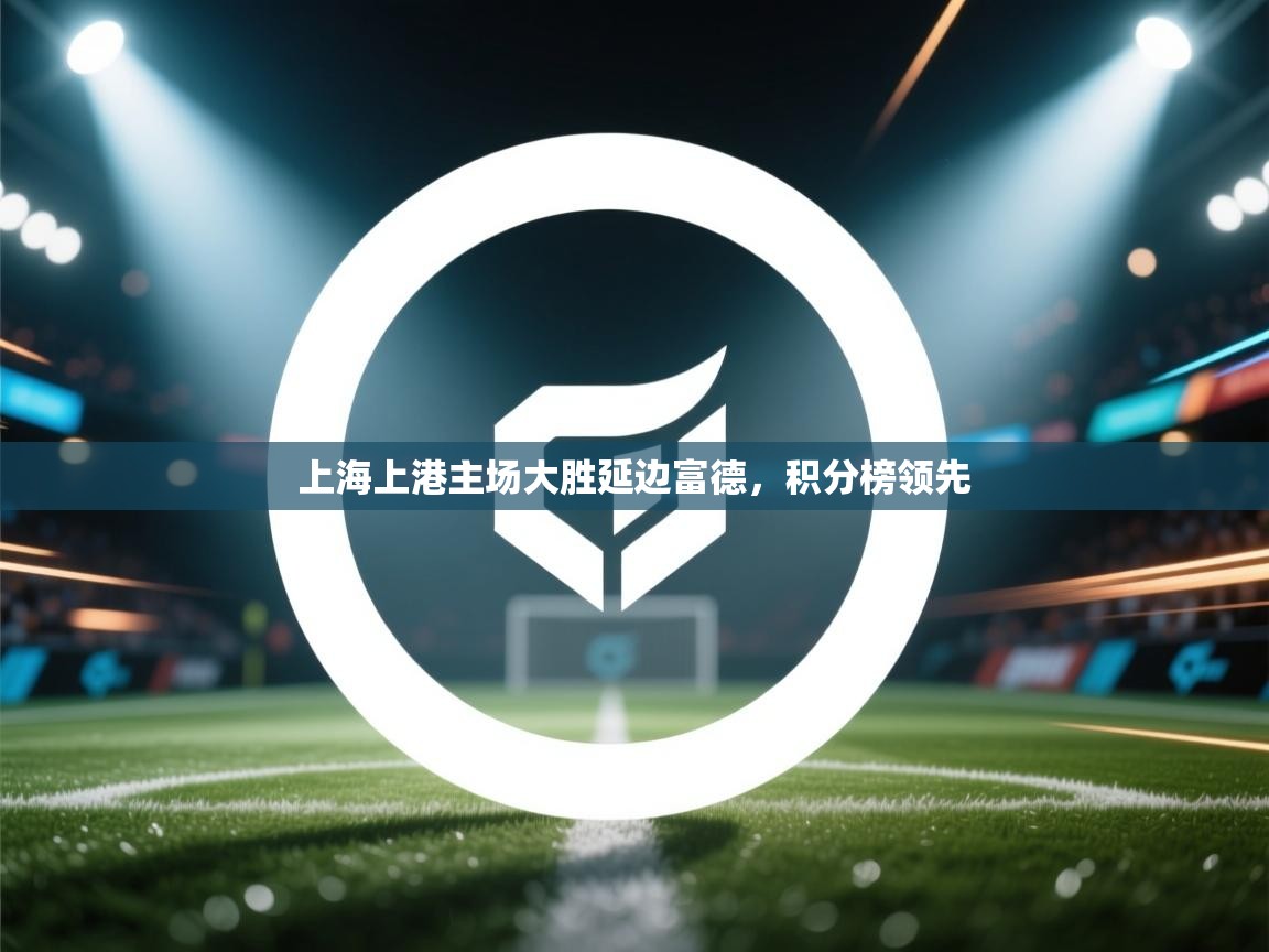 上海上港主场大胜延边富德，积分榜领先  第1张