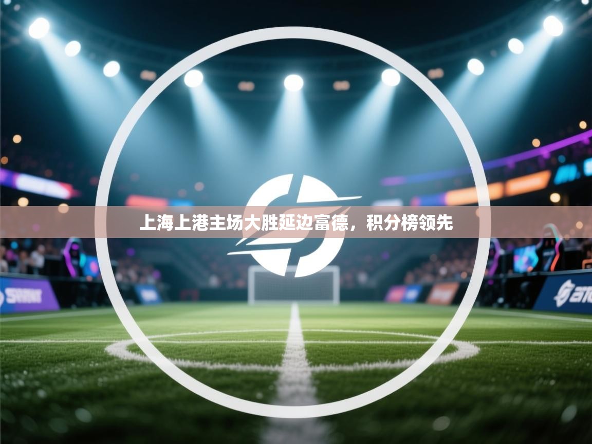 上海上港主场大胜延边富德，积分榜领先  第2张