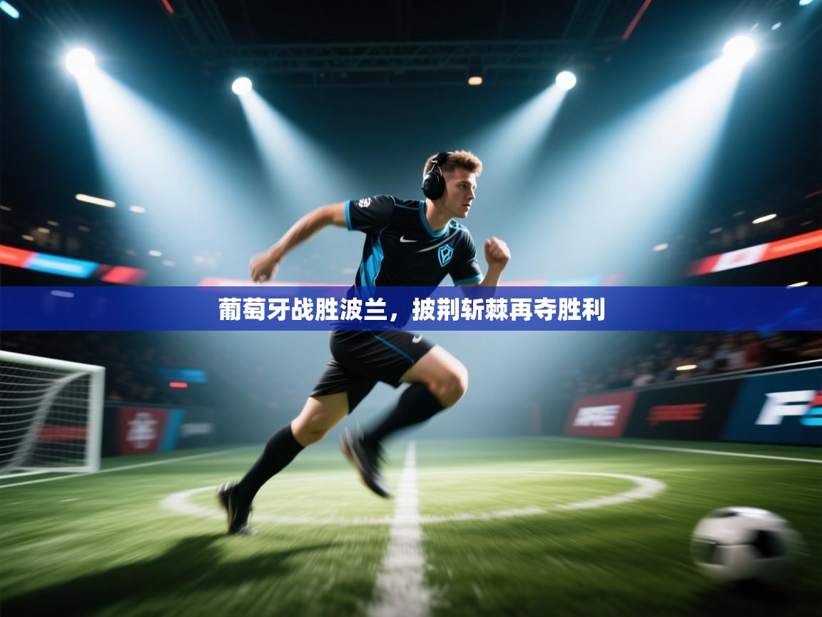 葡萄牙战胜波兰，披荆斩棘再夺胜利  第1张