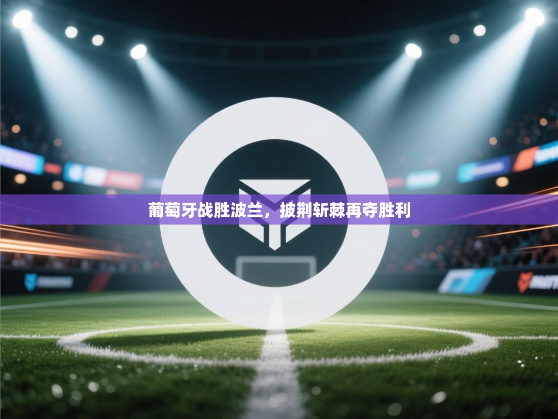 葡萄牙战胜波兰，披荆斩棘再夺胜利  第2张