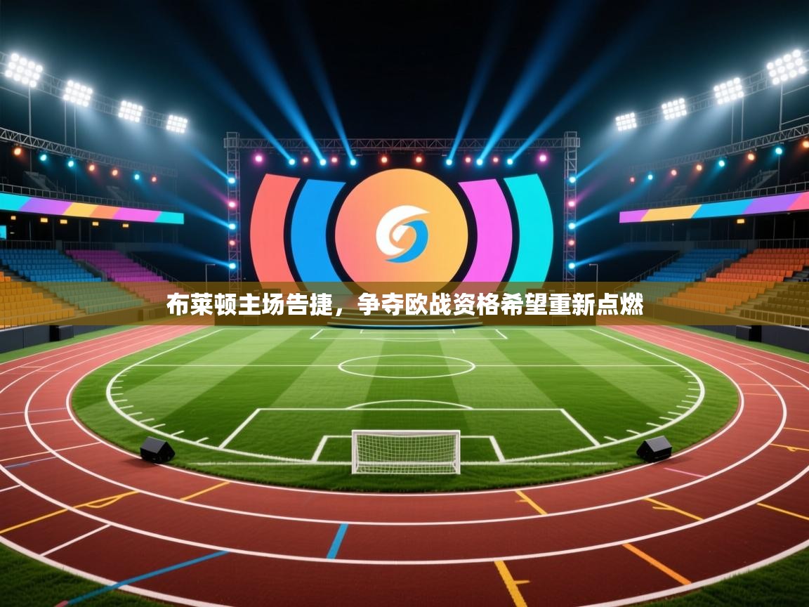 布莱顿主场告捷，争夺欧战资格希望重新点燃  第2张