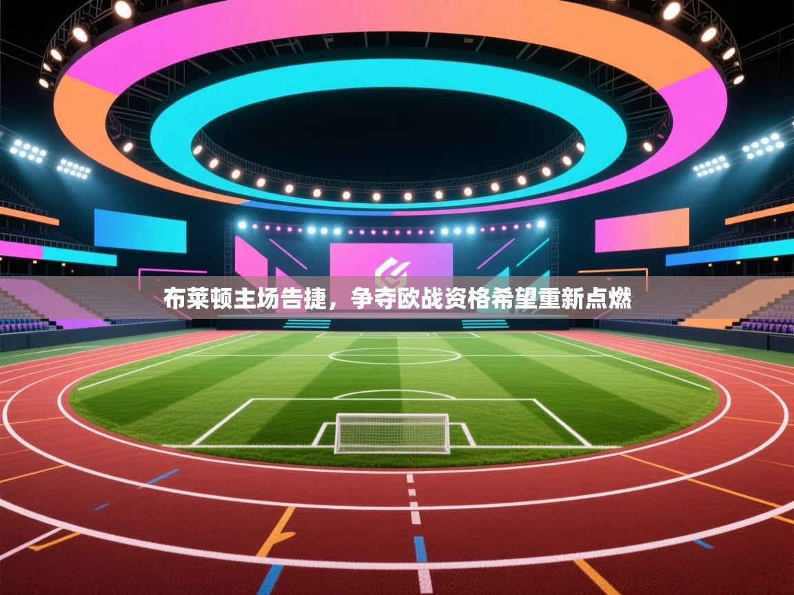 布莱顿主场告捷，争夺欧战资格希望重新点燃  第1张
