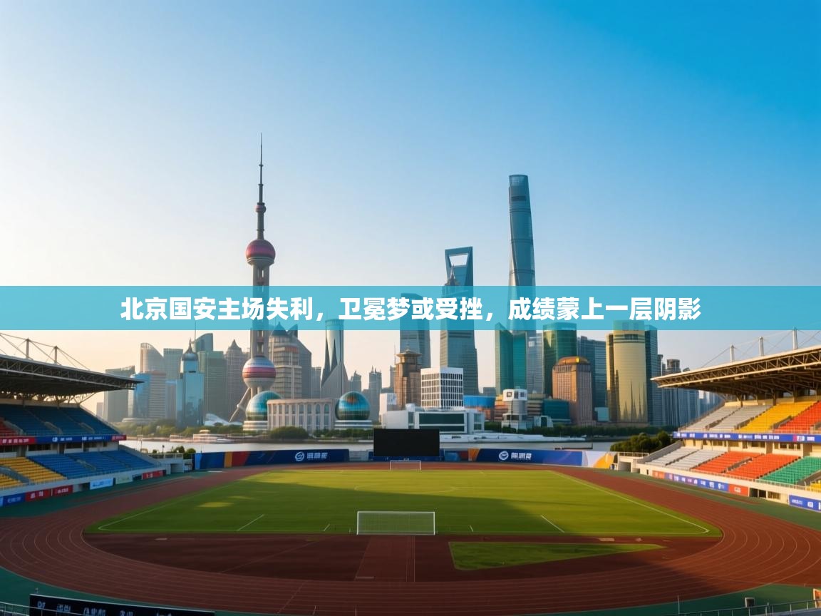 北京国安主场失利,卫冕梦或受挫,成绩蒙上一层阴影 第2张